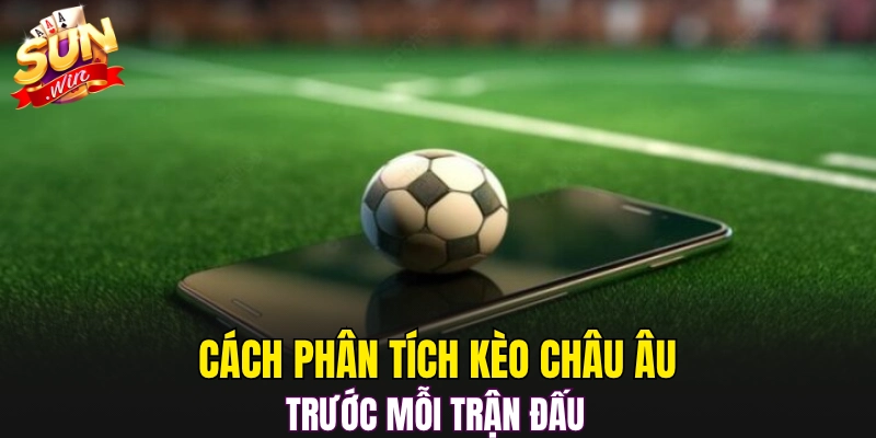 Cách phân tích Kèo châu Âu trước mỗi trận đấu 